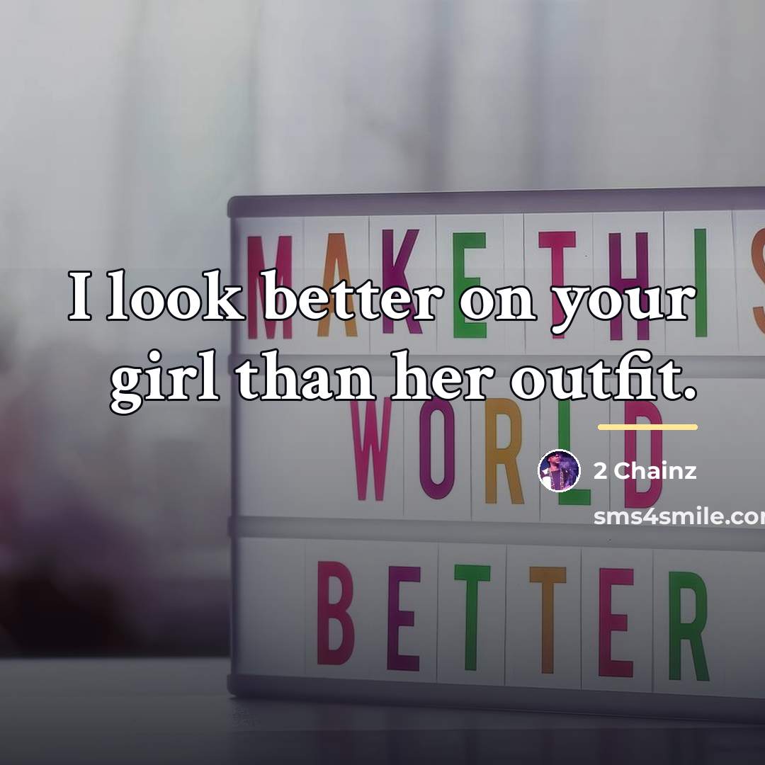 “I look better on your girl than her outfit.…” quote by 2 Chainz