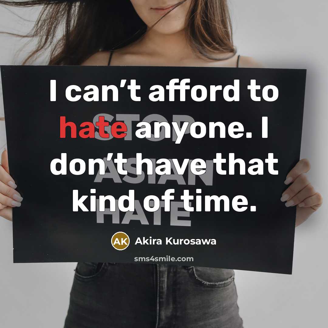 “I can’t afford to hate anyone. I don’t have that kind of time.” quote by Akira Kurosawa