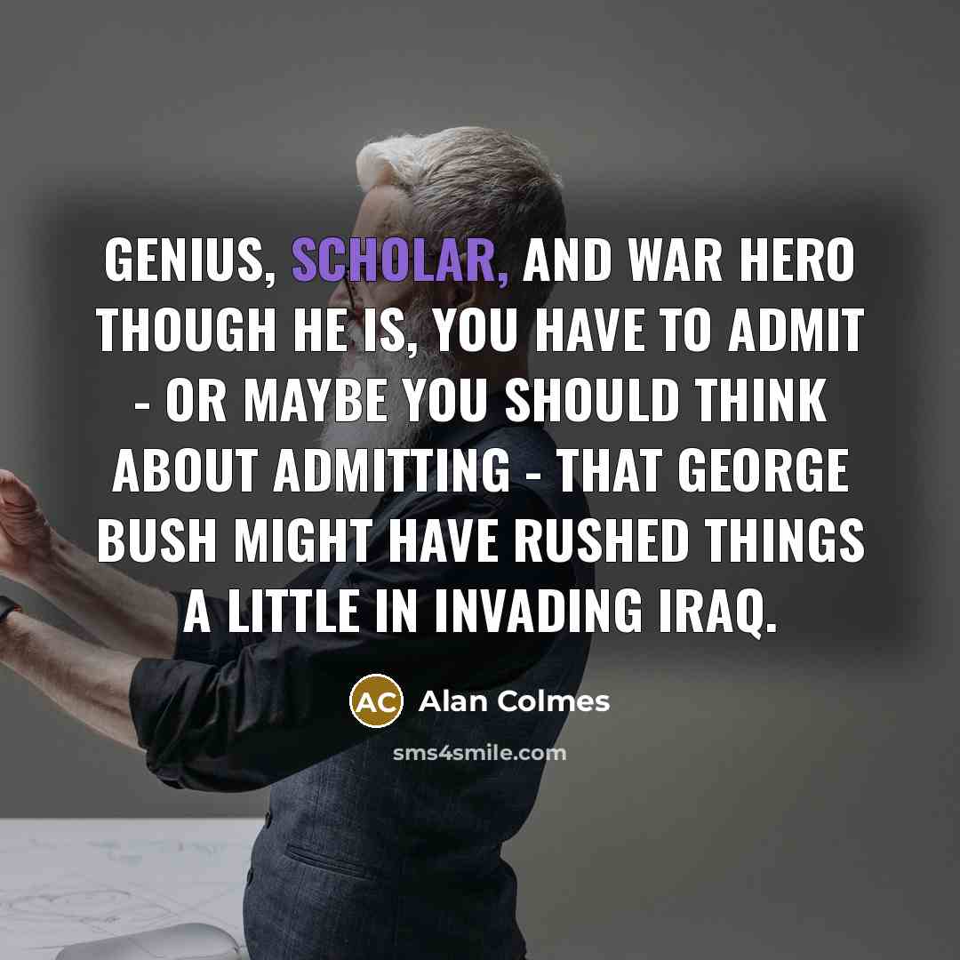 “Genius, scholar, and war hero though he is, you have…” quote by Alan Colmes