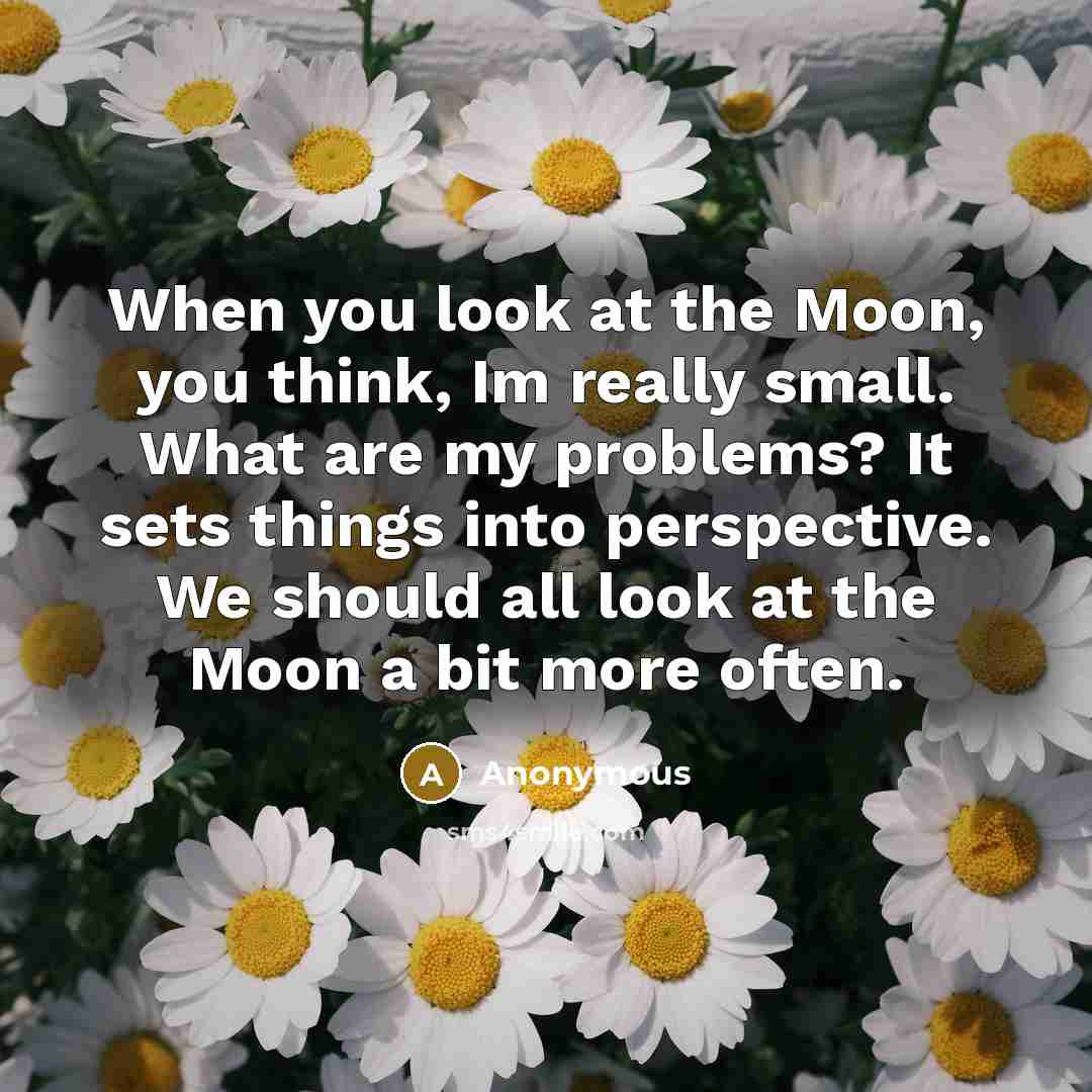 “When you look at the Moon, you think, Im really…” quote by Anonymous