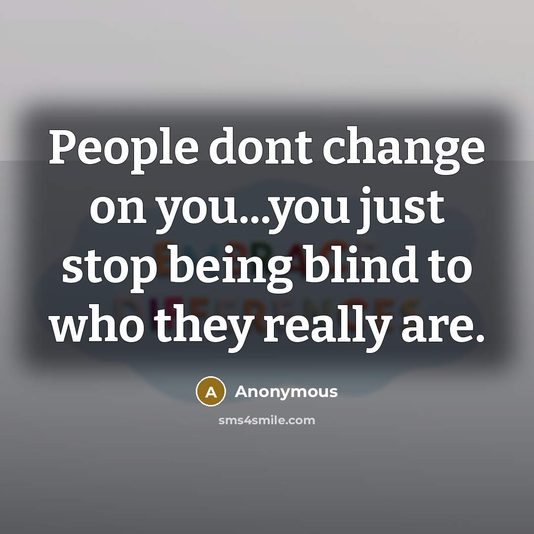 “People dont change on you...you just stop being blind to who they really are.” quote by Anonymous