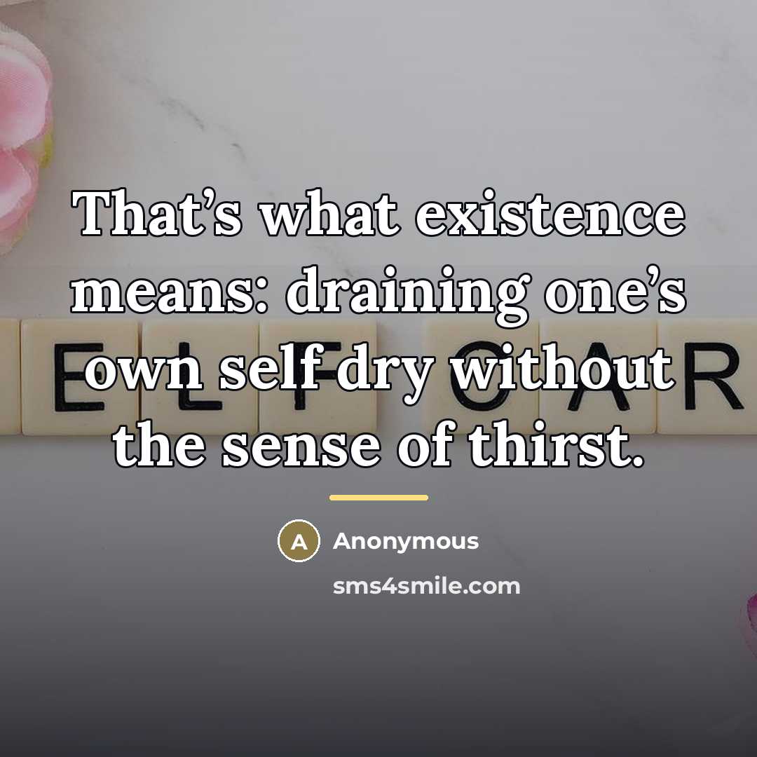 “That’s what existence means: draining one’s own self dry without…” quote by Anonymous