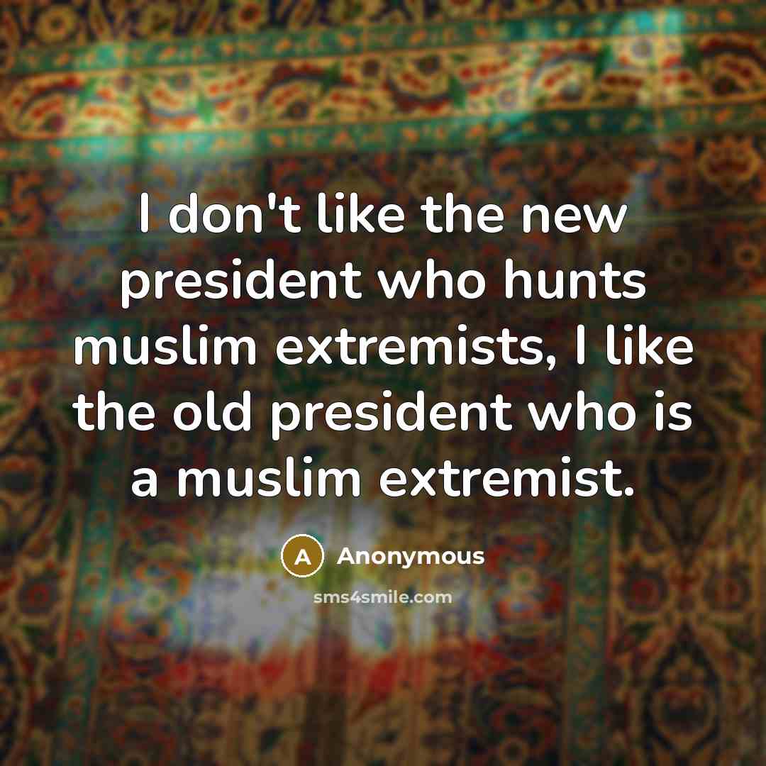 “I don't like the new president who hunts muslim extremists,…” quote by Anonymous