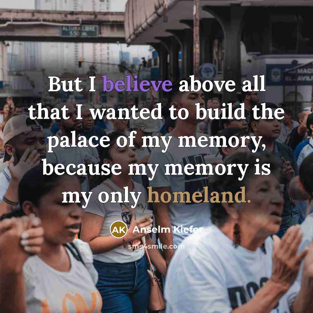 “But I believe above all that I wanted to build…” quote by Anselm Kiefer