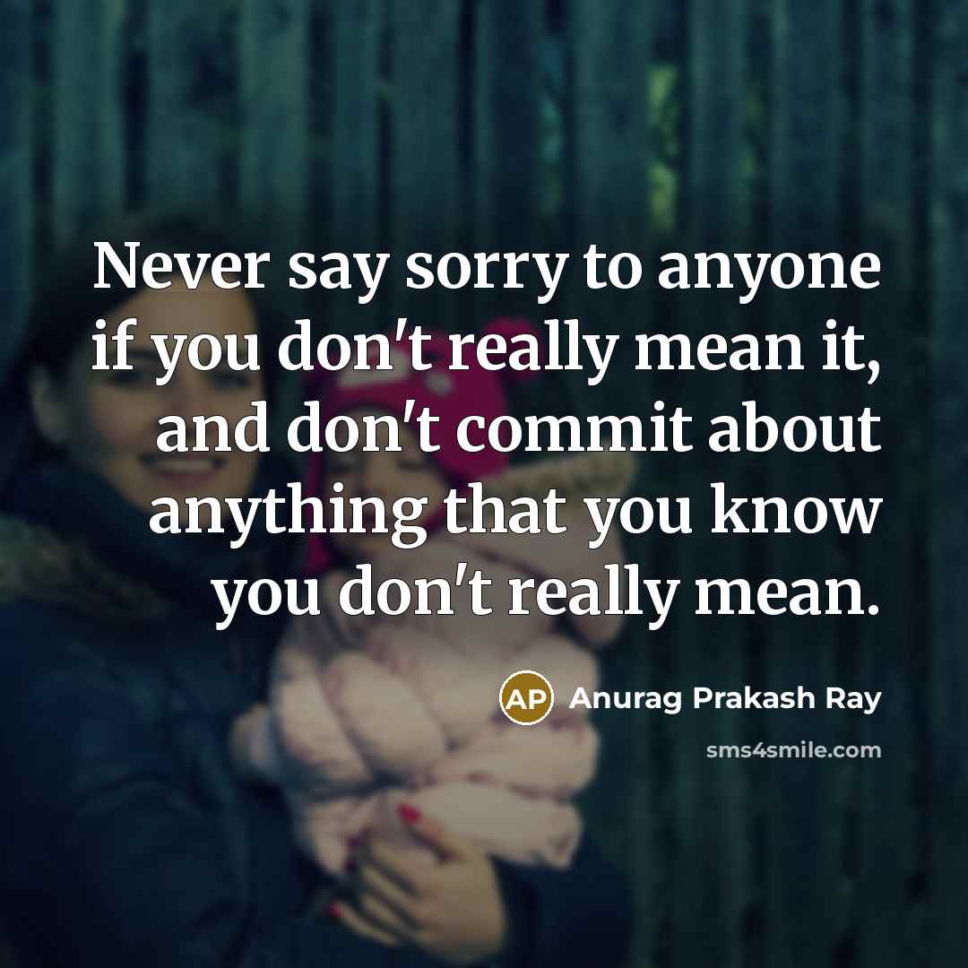 “Never say sorry to anyone if you don't really mean…” quote by Anurag Prakash Ray