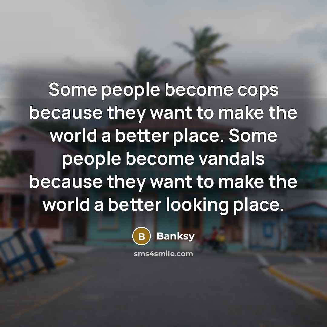 “Some people become cops because they want to make the…” quote by Banksy