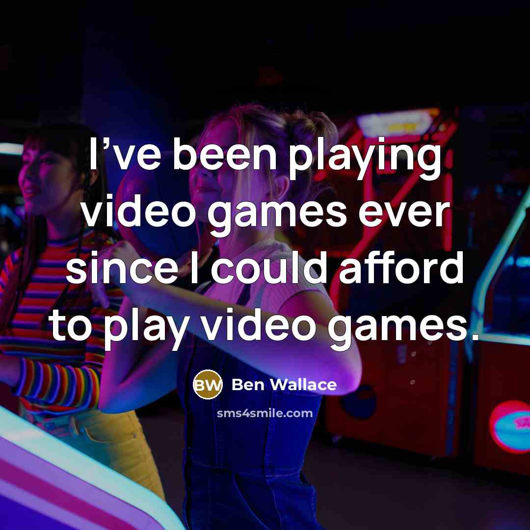 “I've been playing video games ever since I could afford…” quote by Ben Wallace