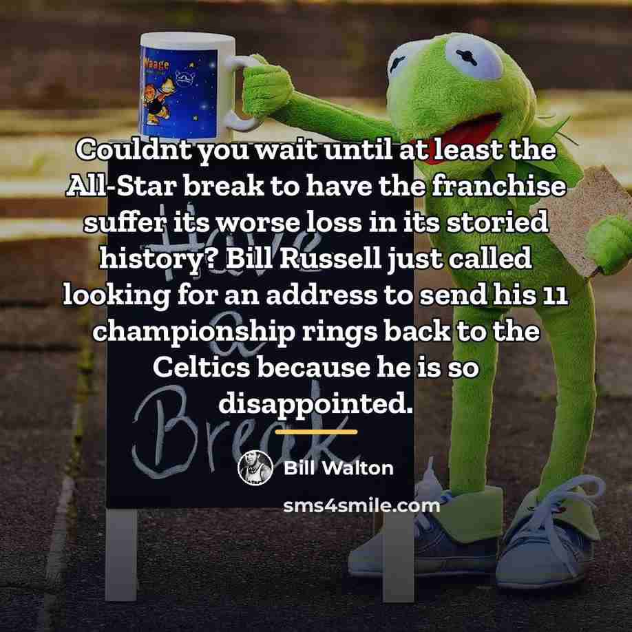 “Couldnt you wait until at least the All-Star break to…” quote by Bill Walton