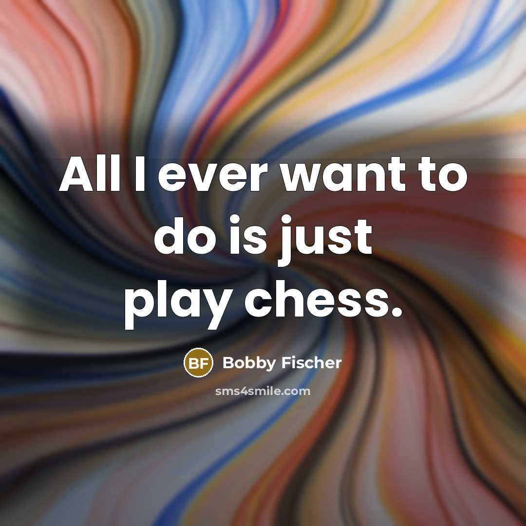 “All I ever want to do is just play chess.…” quote by Bobby Fischer