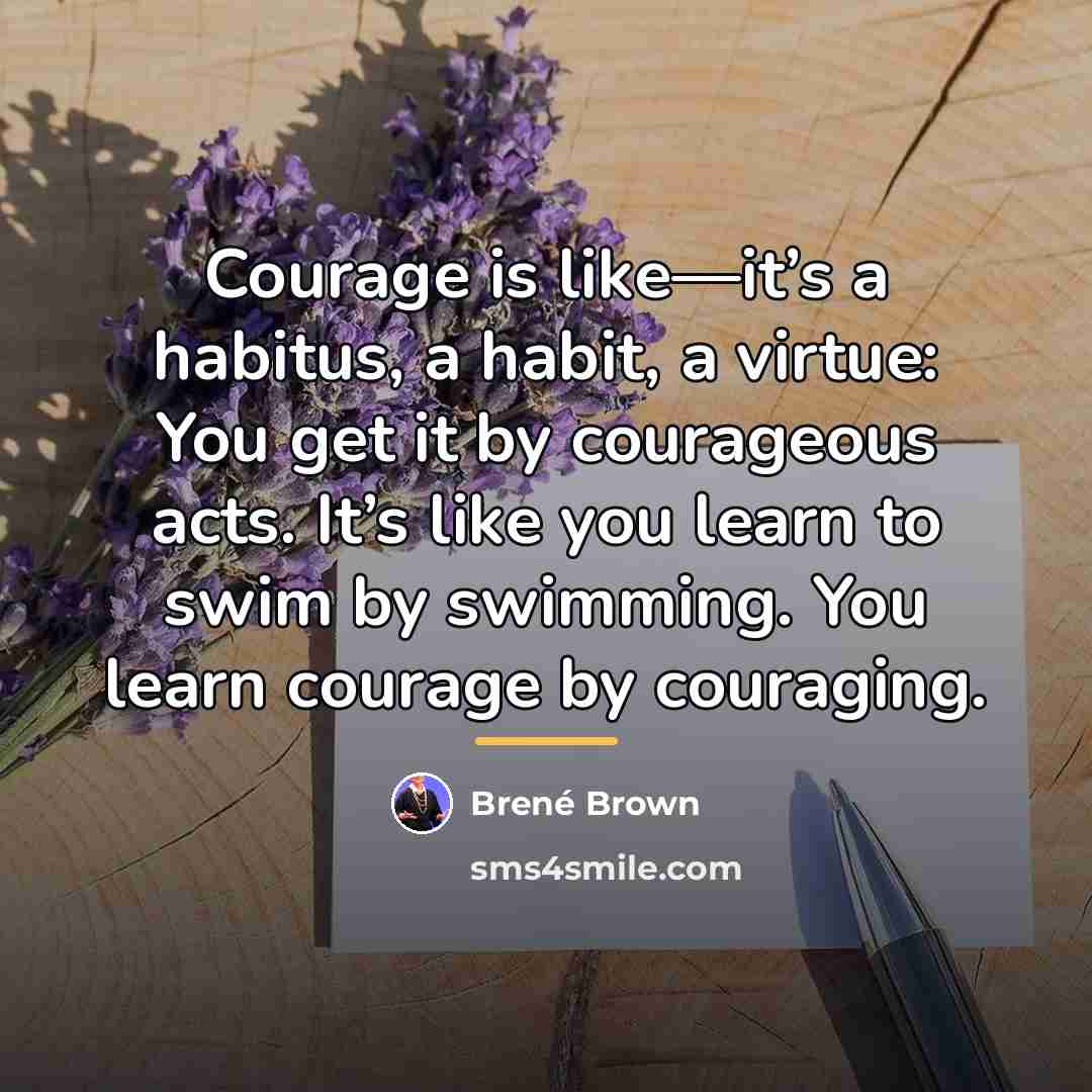 “Courage is like—it’s a habitus, a habit, a virtue: You…” quote by Brené Brown