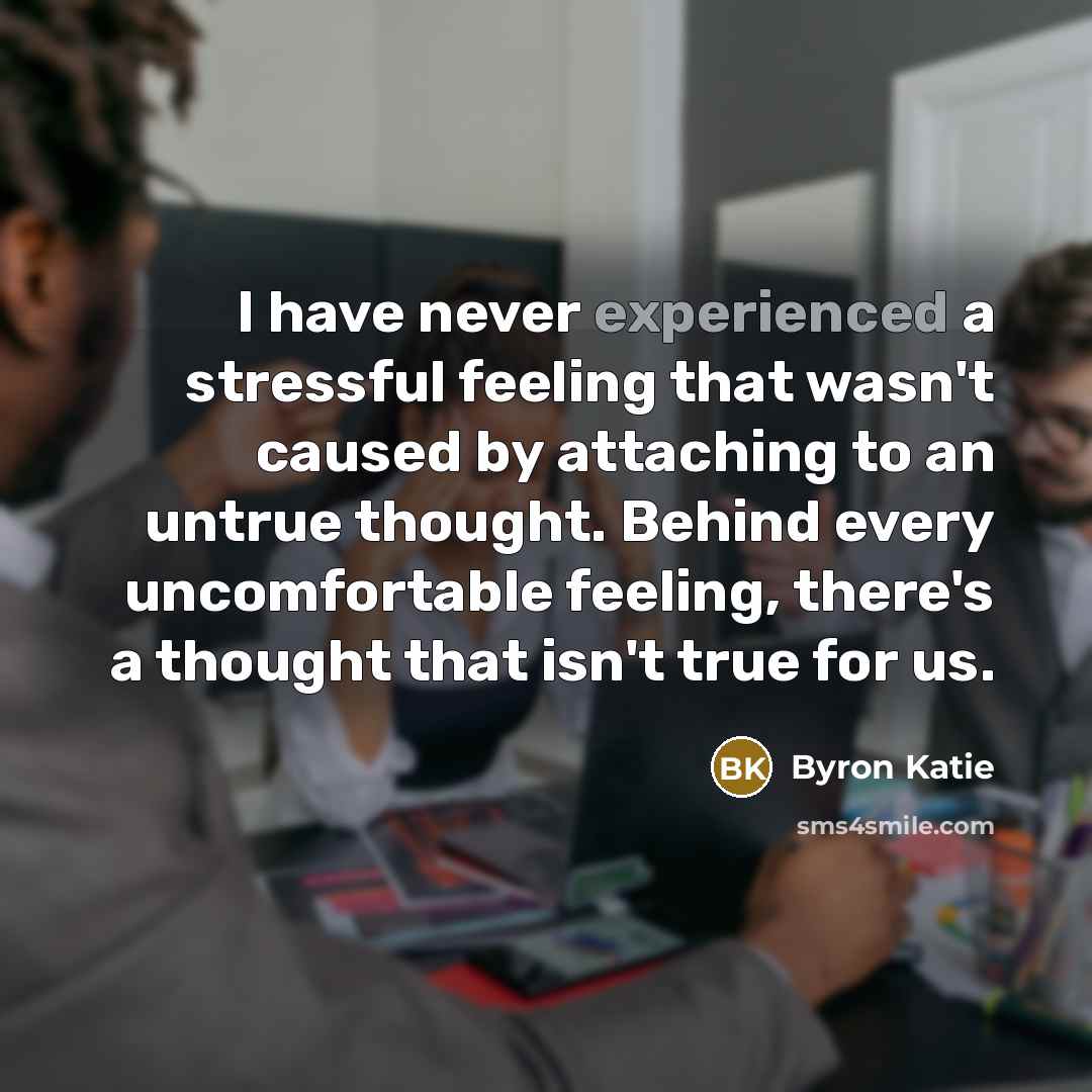 “I have never experienced a stressful feeling that wasn't caused…” quote by Byron Katie