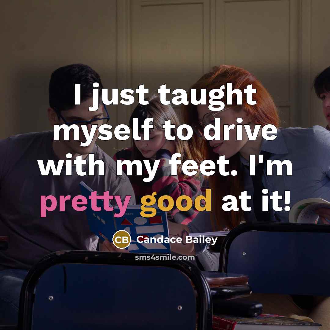 “I just taught myself to drive with my feet. I'm pretty good at it!” quote by Candace Bailey