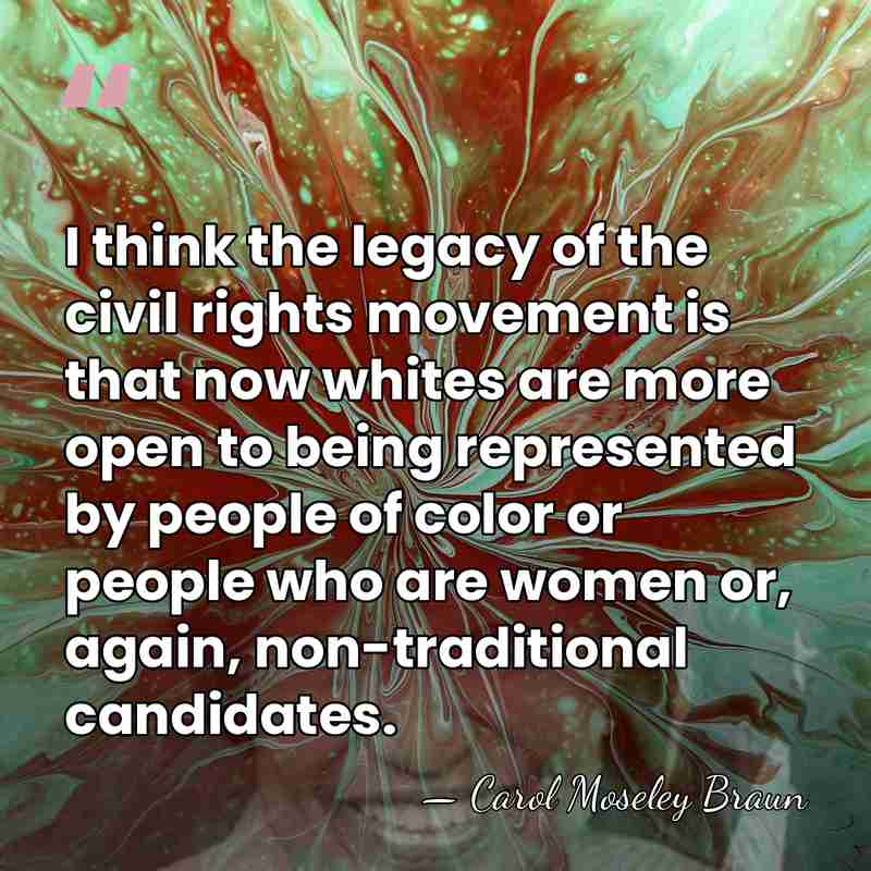 I think the legacy of the civil rights movement is that now&hellip; - Carol Moseley Braun
