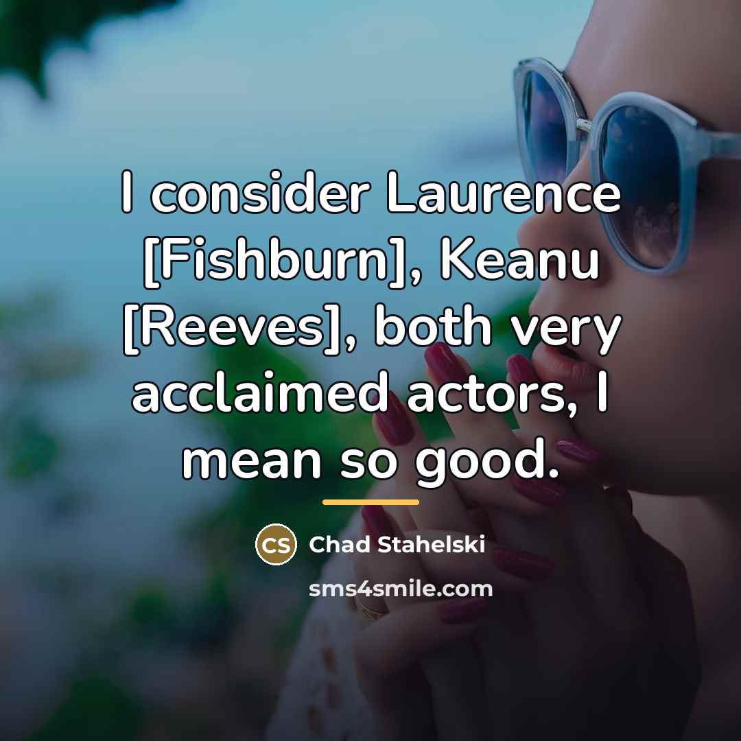 “I consider Laurence [Fishburn], Keanu [Reeves], both very acclaimed actors,…” quote by Chad Stahelski