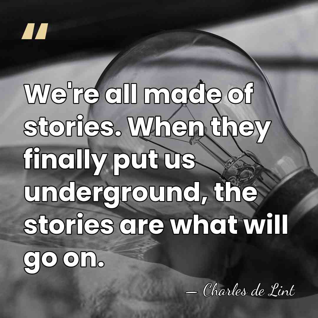 We're all made of stories. When they finally put us underground, the&hellip; - Charles de Lint
