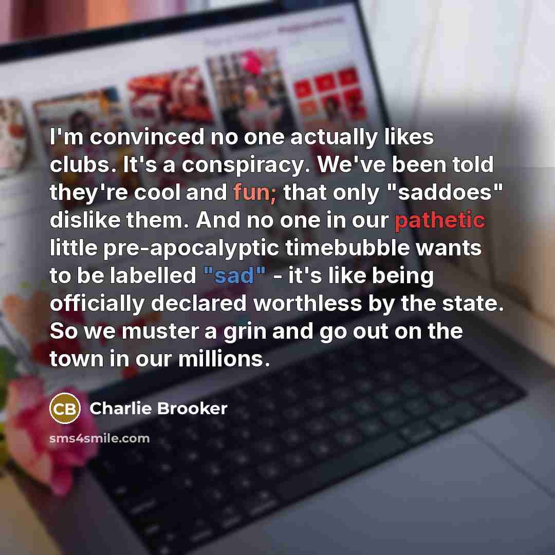 “I'm convinced no one actually likes clubs. It's a conspiracy.…” quote by Charlie Brooker