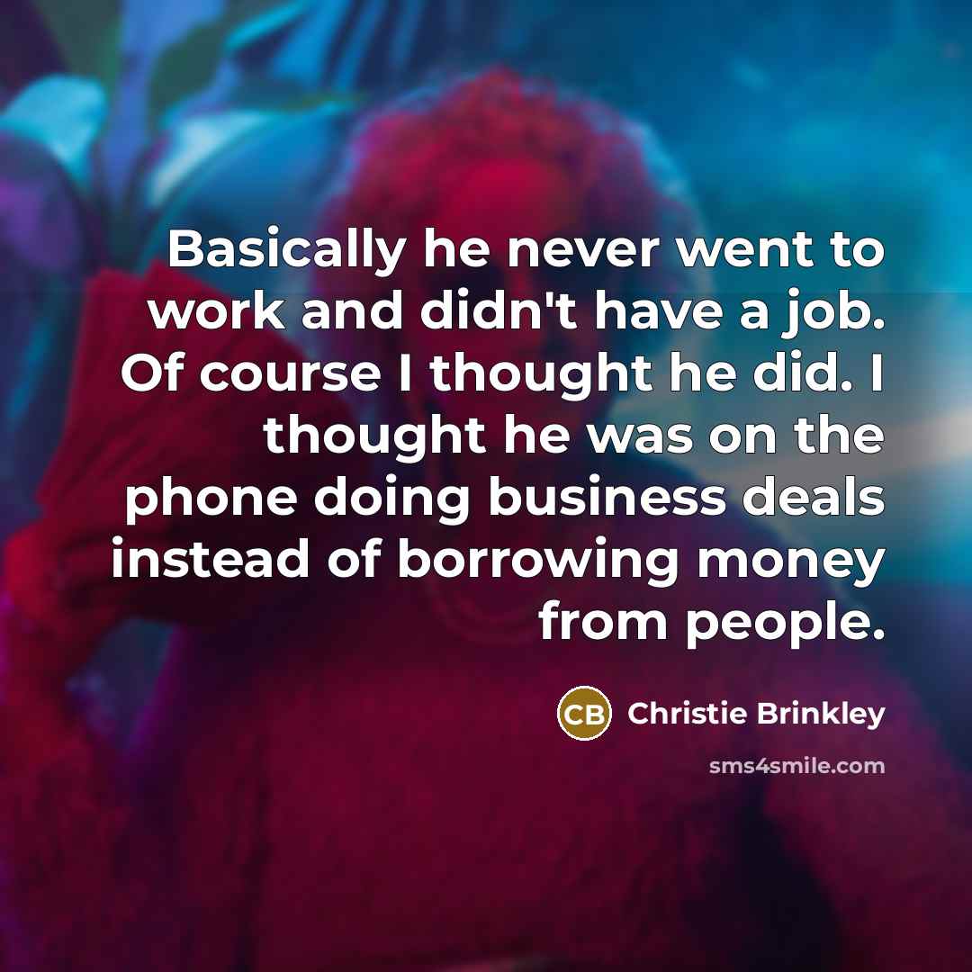 “Basically he never went to work and didn't have a…” quote by Christie Brinkley