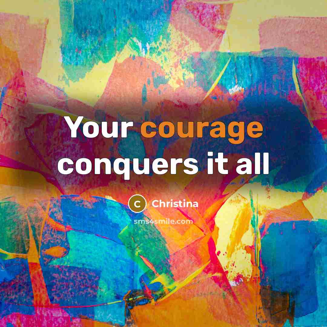 “Your courage conquers it all…” quote by Christina