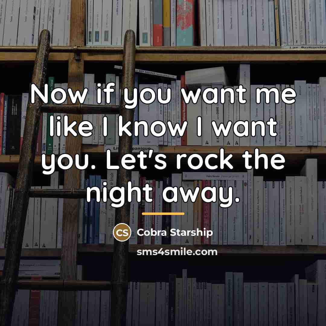 “Now if you want me like I know I want…” quote by Cobra Starship