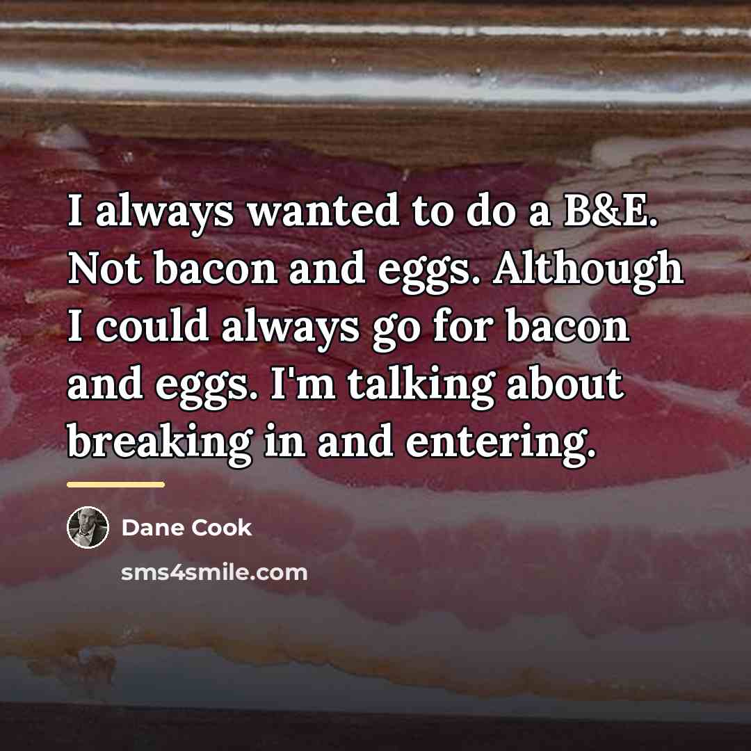 “I always wanted to do a B&E. Not bacon and…” quote by Dane Cook