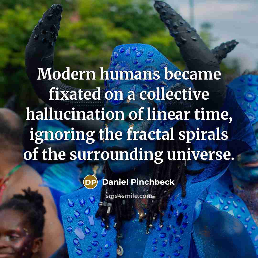 “Modern humans became fixated on a collective hallucination of linear…” quote by Daniel Pinchbeck
