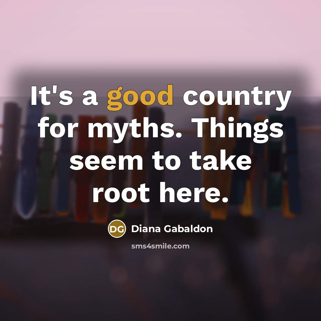 “It's a good country for myths. Things seem to take…” quote by Diana Gabaldon
