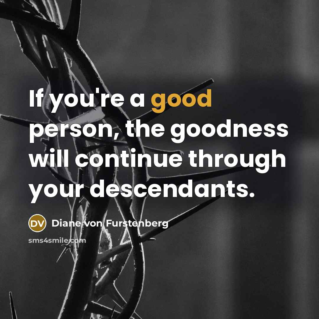 “If you're a good person, the goodness will continue through…” quote by Diane von Furstenberg