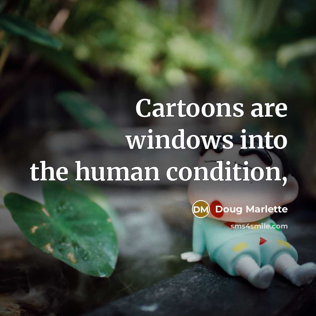 “Cartoons are windows into the human condition,…” quote by Doug Marlette