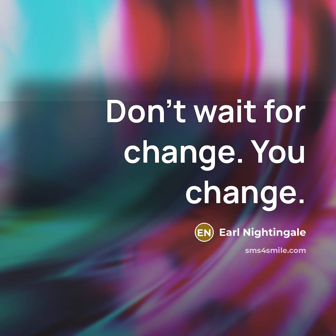 “Don't wait for change. You change.…” quote by Earl Nightingale