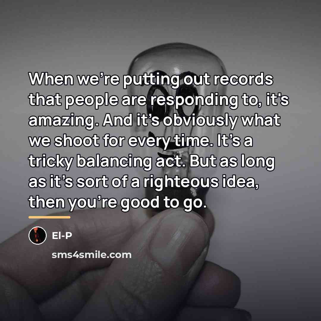 “When we're putting out records that people are responding to,…” quote by El-P