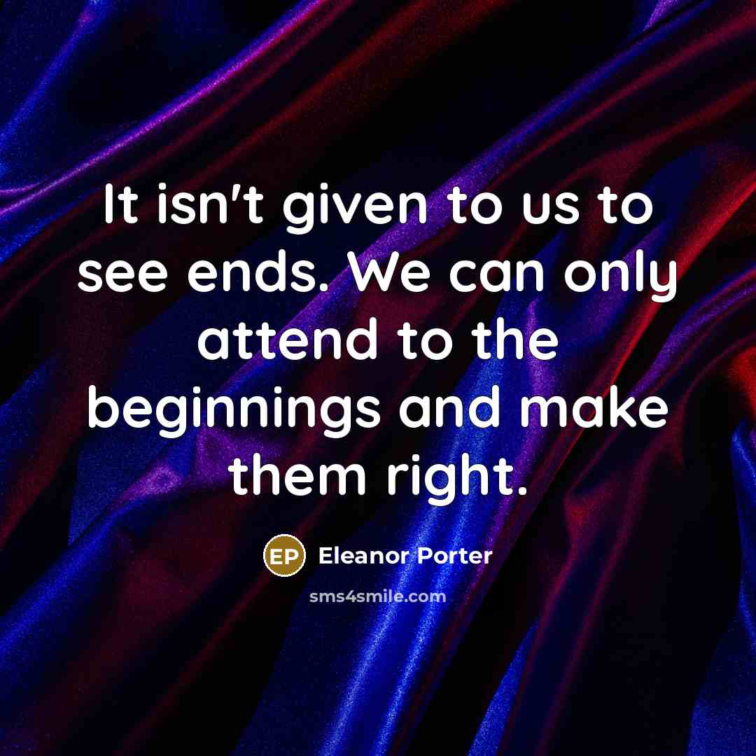 “It isn't given to us to see ends. We can…” quote by Eleanor Porter