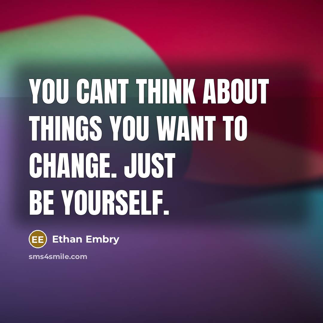 “You cant think about things you want to change. Just…” quote by Ethan Embry