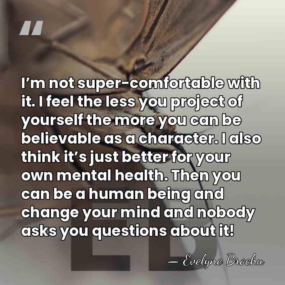 I’m not super-comfortable with it. I feel the less you project of&hellip; - Evelyne Brochu
