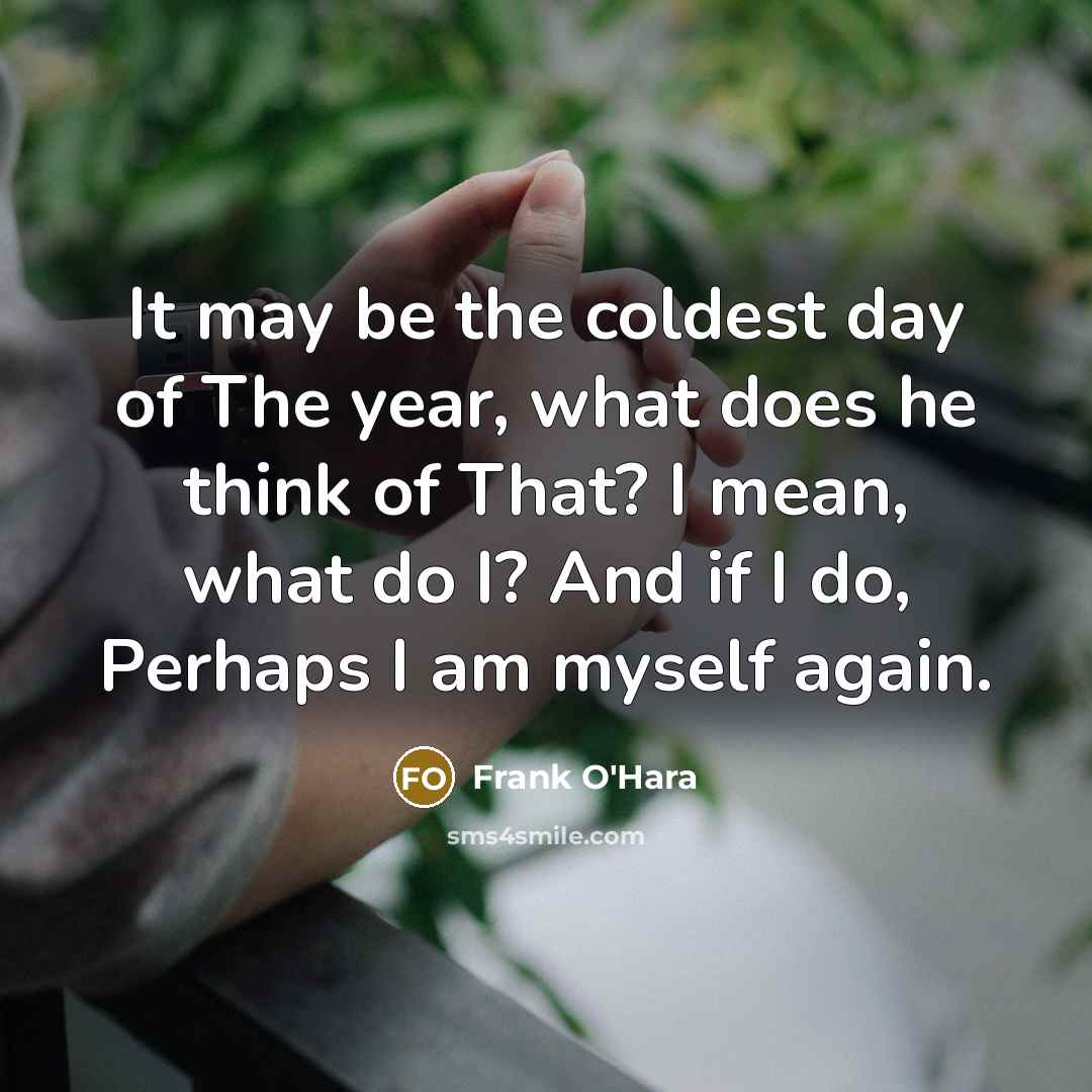 “It may be the coldest day of The year, what…” quote by Frank O'Hara