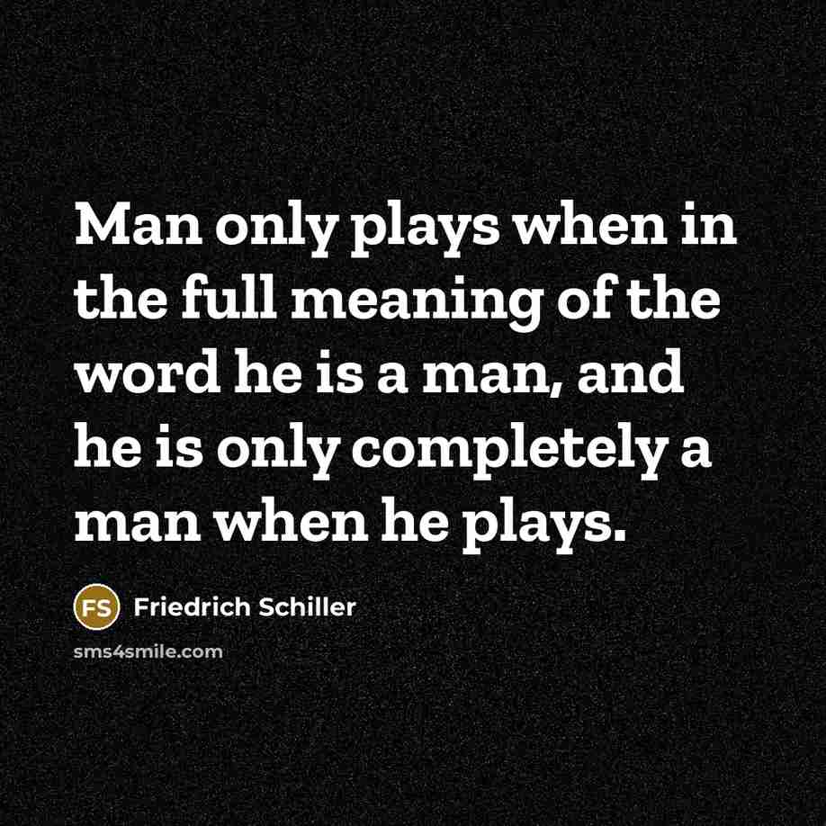 “Man only plays when in the full meaning of the word he is a man, and he is only completely a man when he plays.” quote by Friedrich Schiller