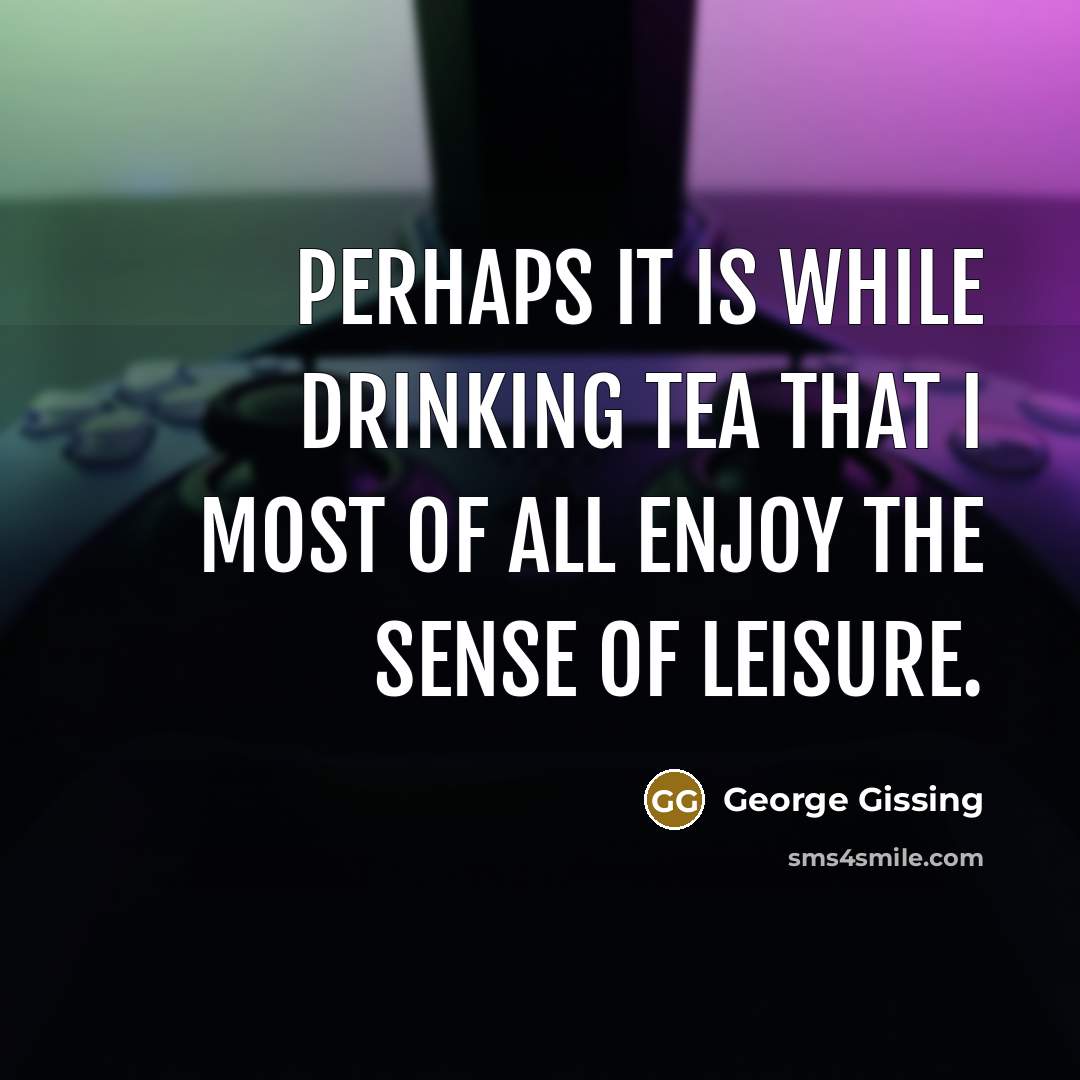 “Perhaps it is while drinking tea that I most of all enjoy the sense of leisure.” quote by George Gissing