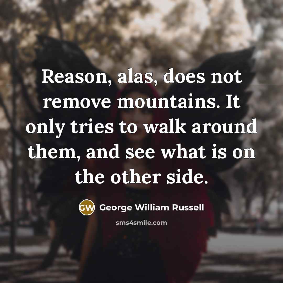 “Reason, alas, does not remove mountains. It only tries to…” quote by George William Russell