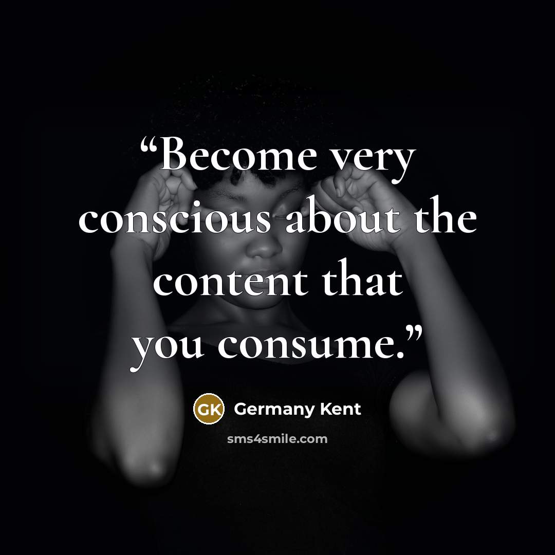 “Become very conscious about the content that you consume.” quote by Germany Kent