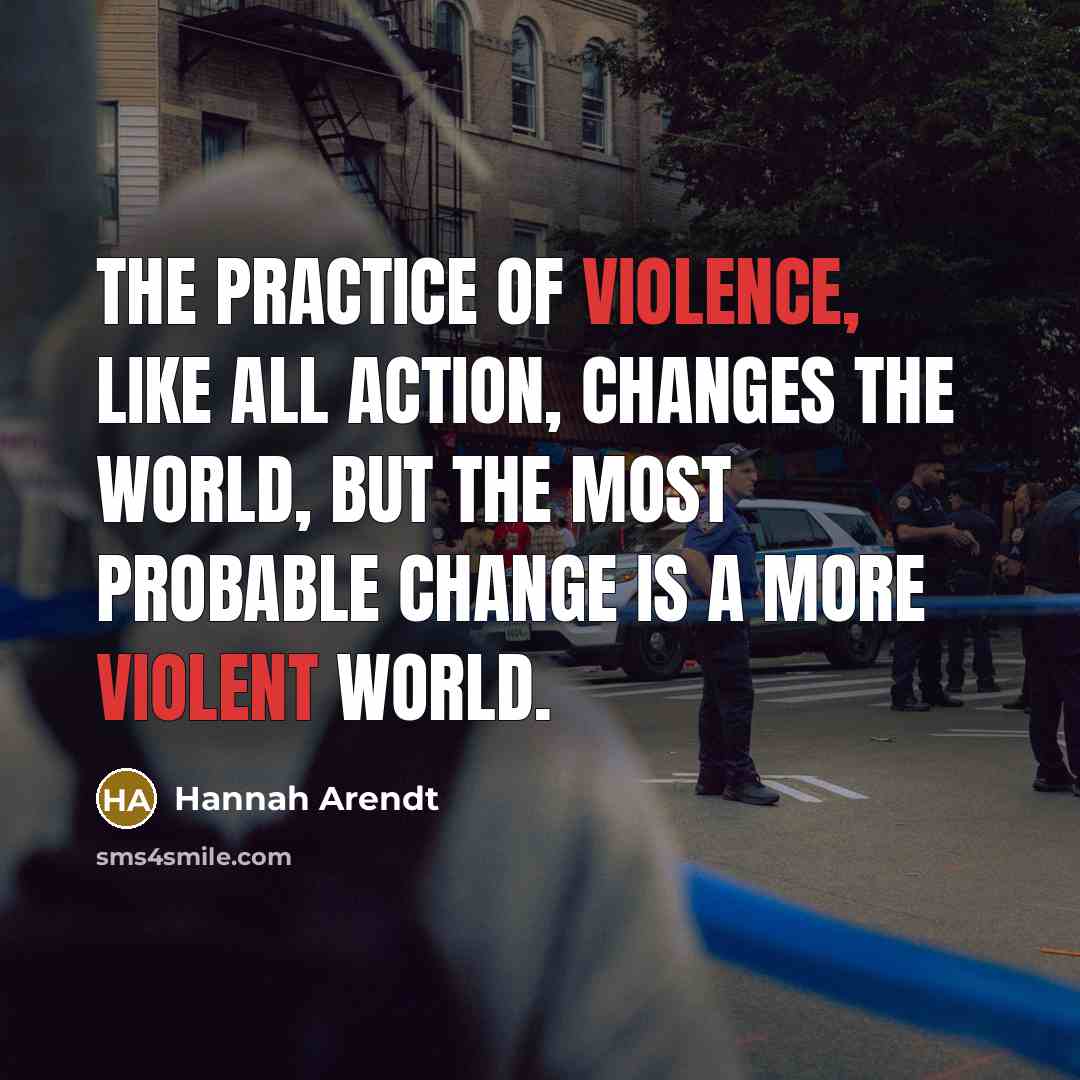 “The practice of violence, like all action, changes the world,…” quote by Hannah Arendt