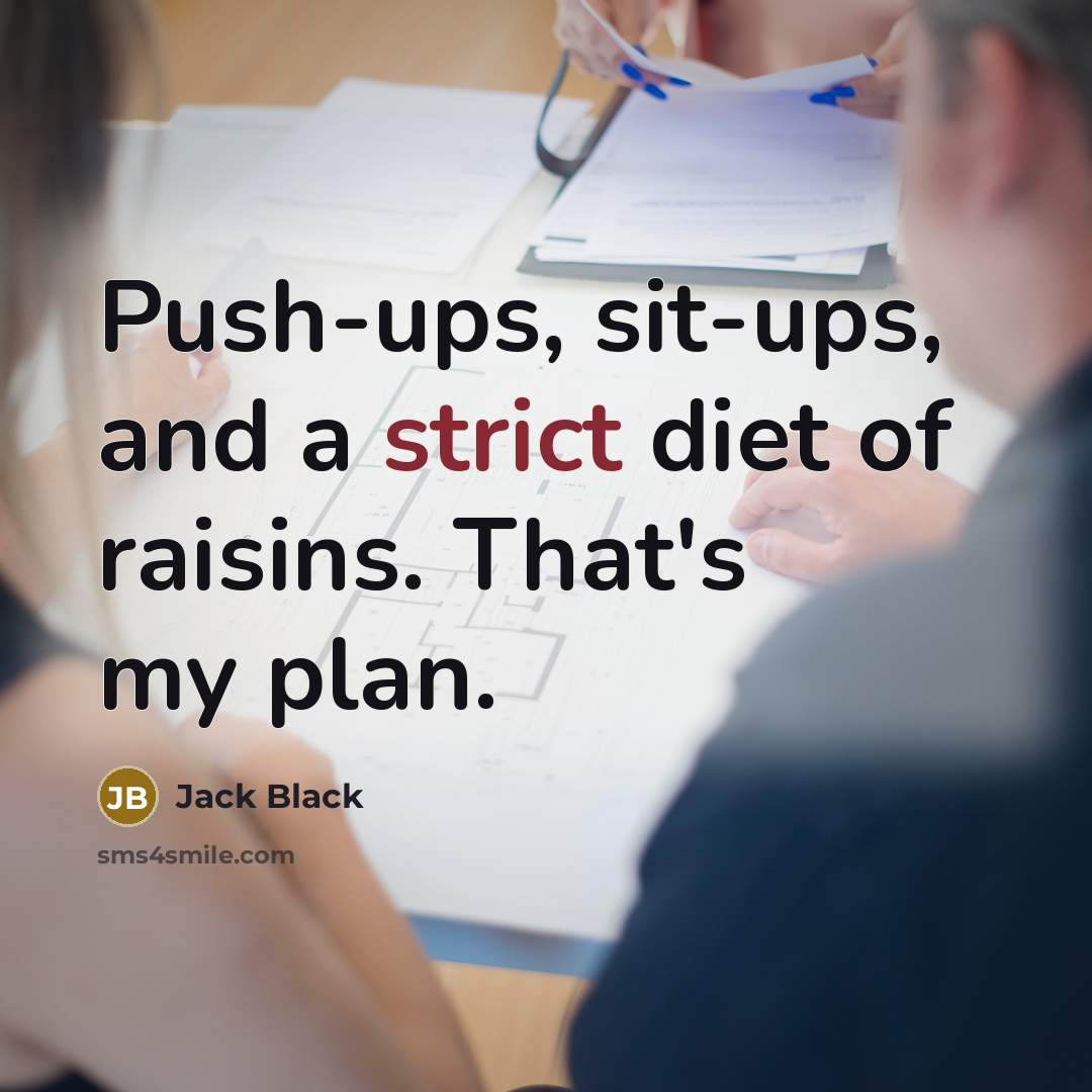 “Push-ups, sit-ups, and a strict diet of raisins. That's my…” quote by Jack Black