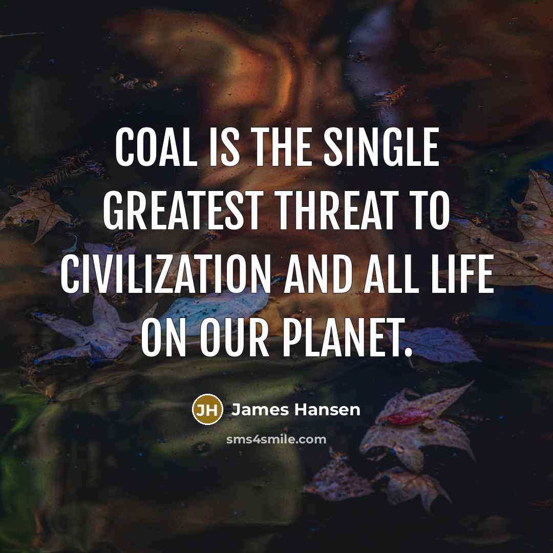 “Coal is the single greatest threat to civilization and all…” quote by James Hansen