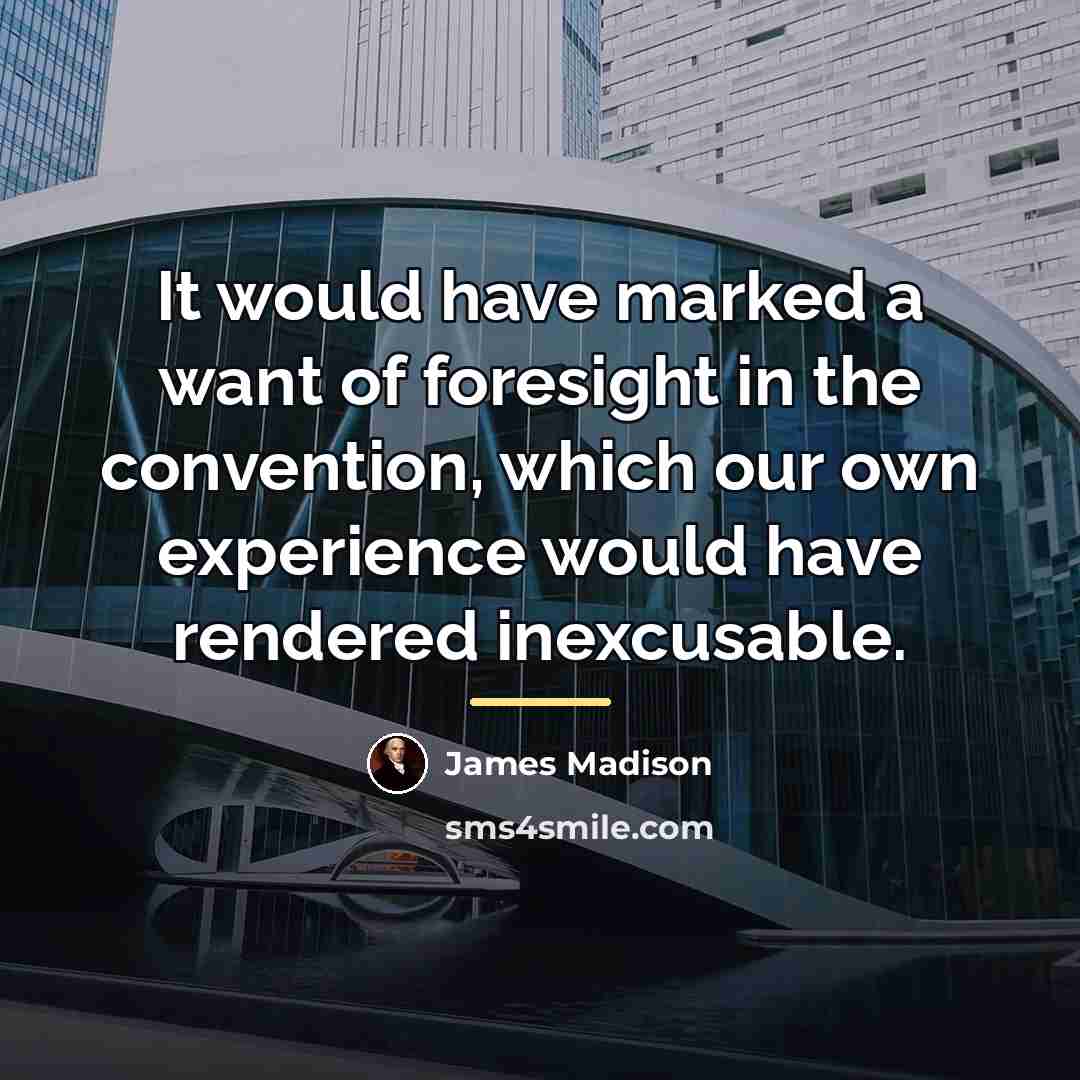 “It would have marked a want of foresight in the…” quote by James Madison