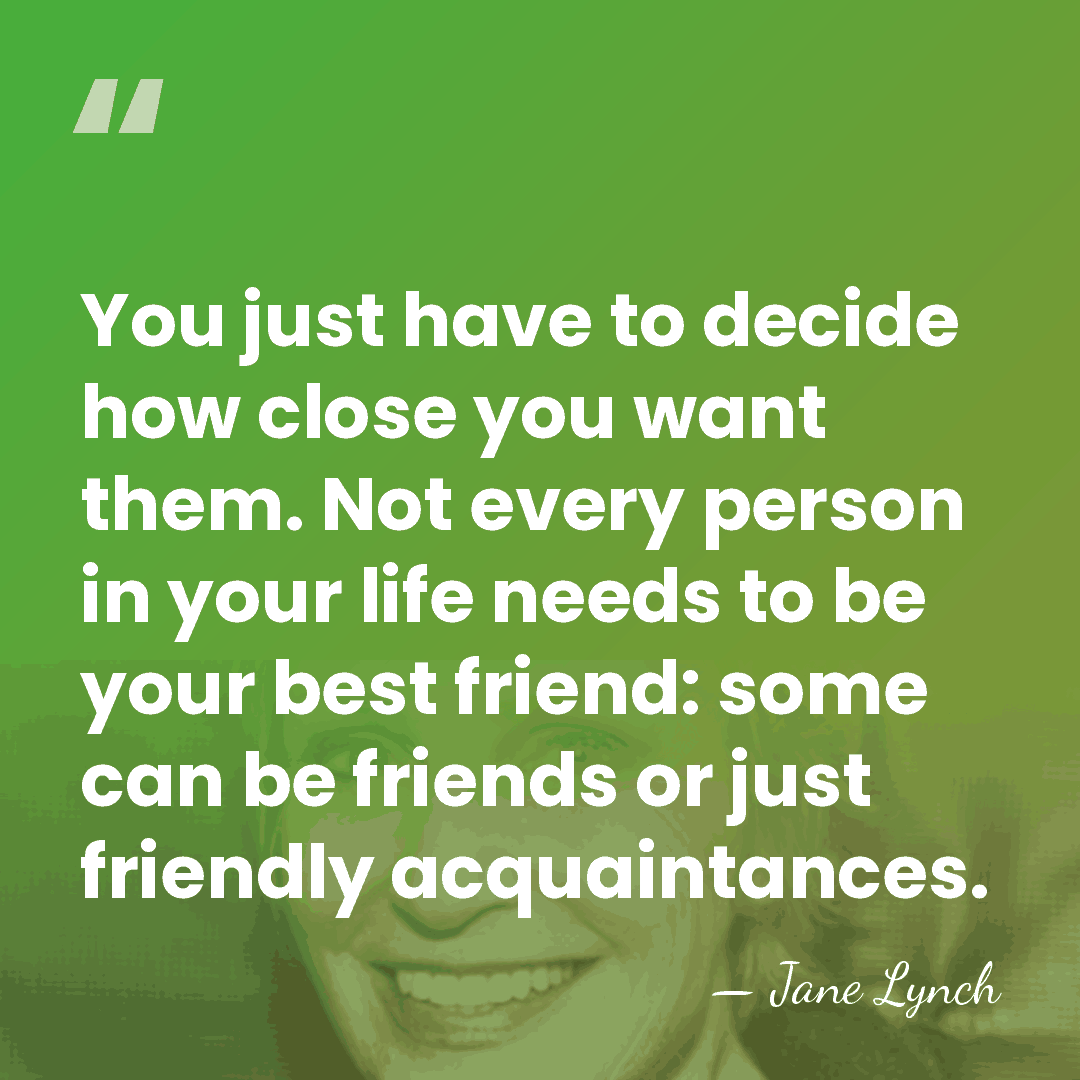 You just have to decide how close you want them. Not every&hellip; - Jane Lynch