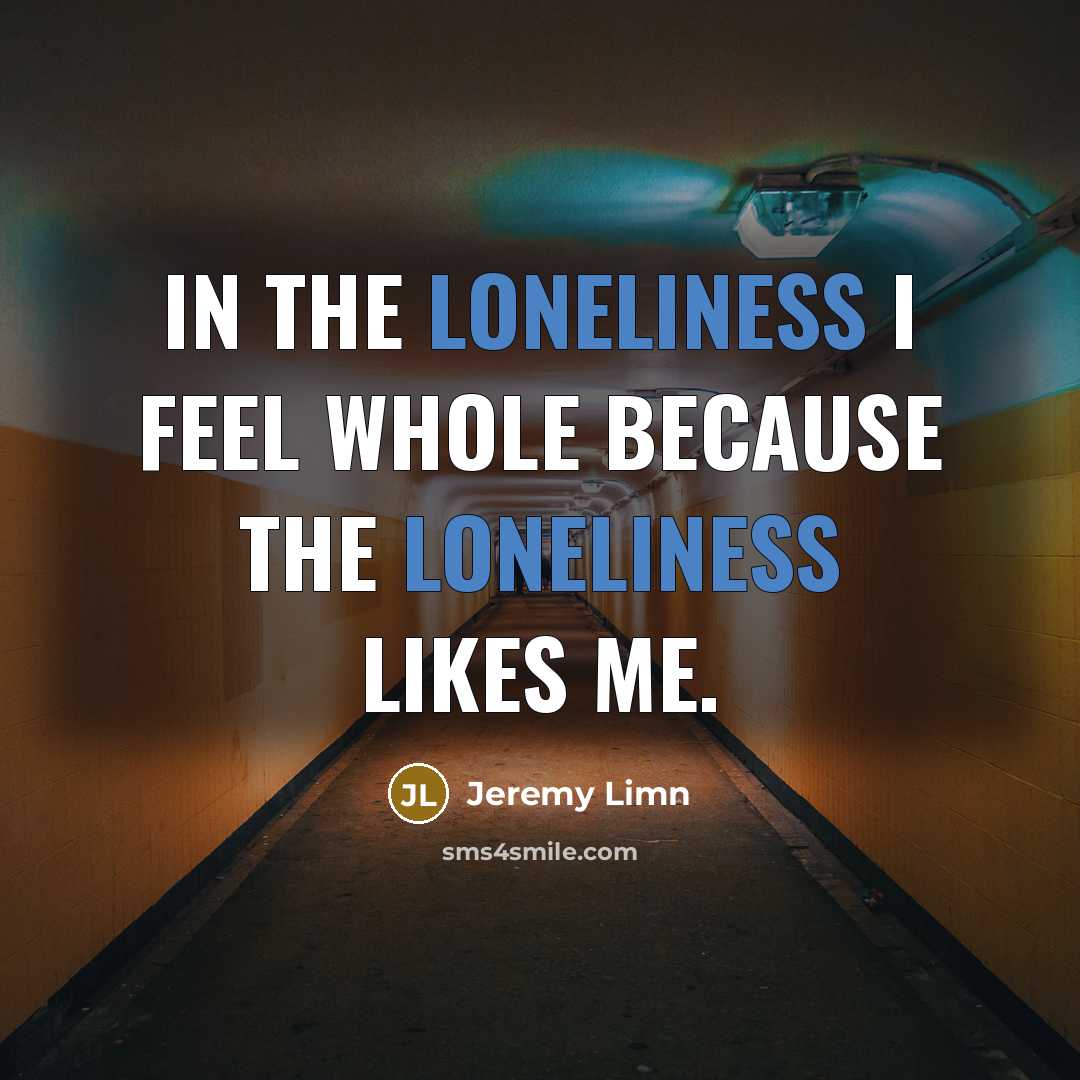 “In the loneliness I feel whole because the loneliness likes…” quote by Jeremy Limn