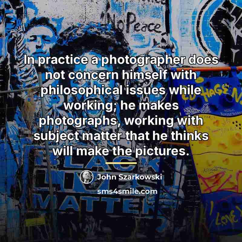 “In practice a photographer does not concern himself with philosophical…” quote by John Szarkowski