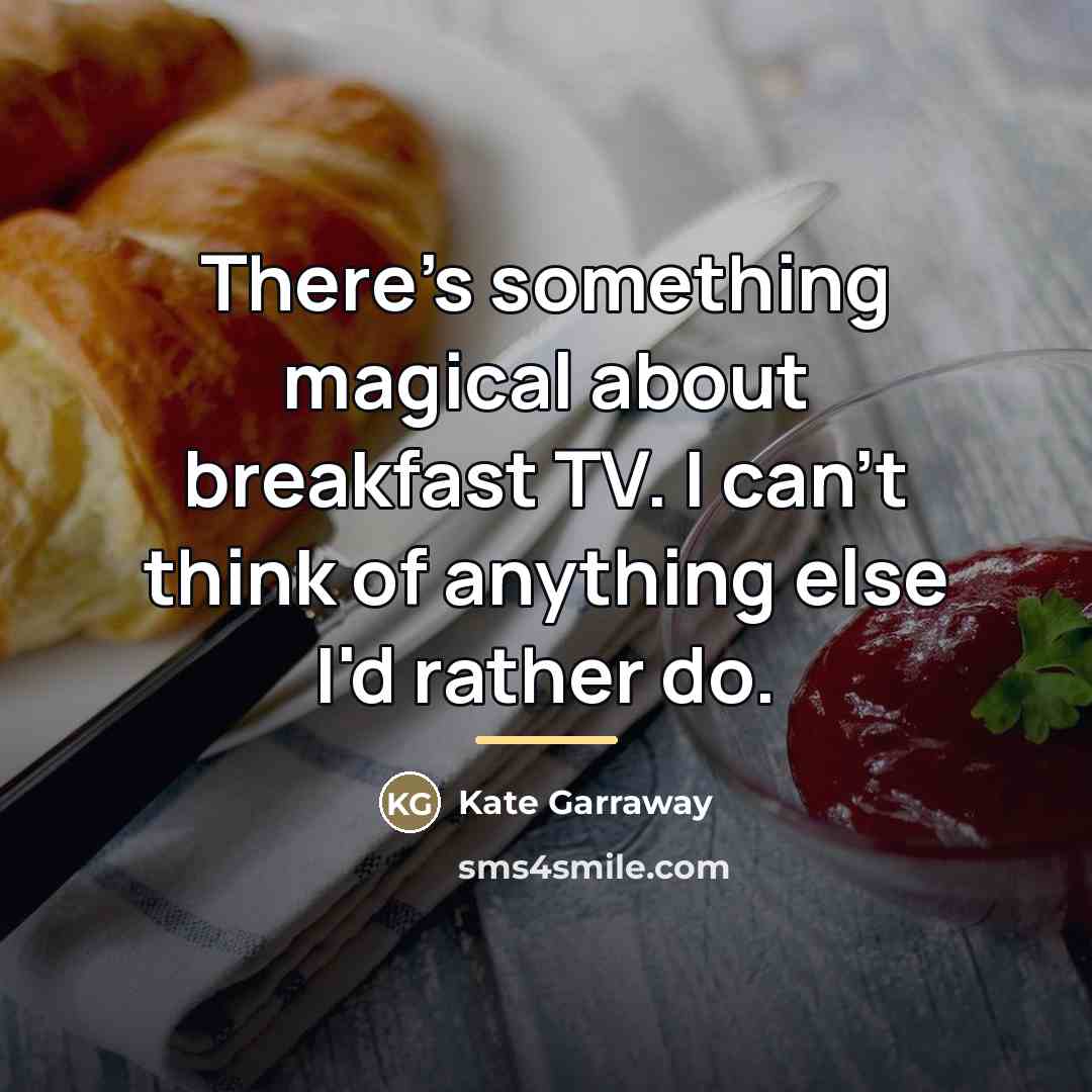 “There's something magical about breakfast TV. I can't think of…” quote by Kate Garraway
