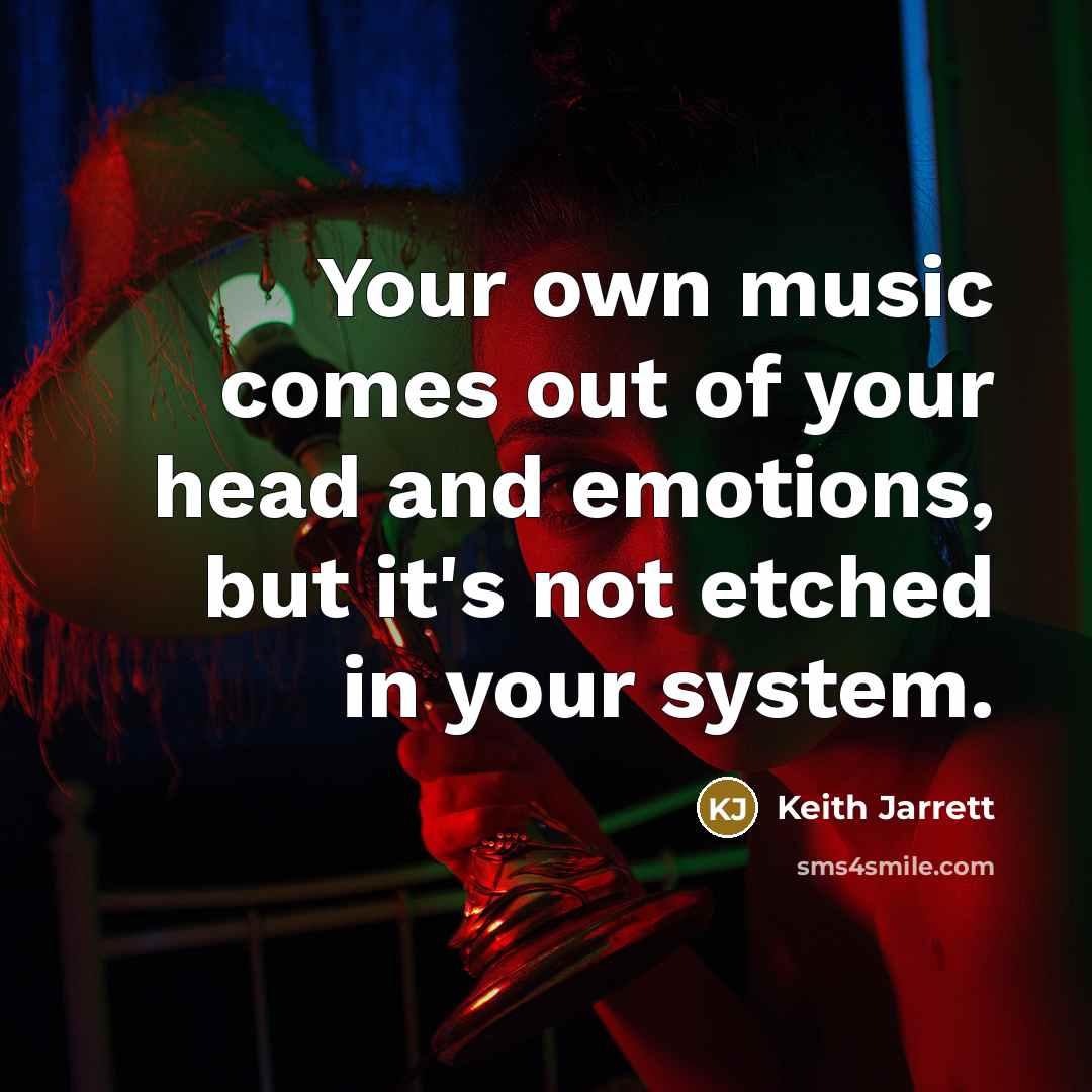 “Your own music comes out of your head and emotions,…” quote by Keith Jarrett