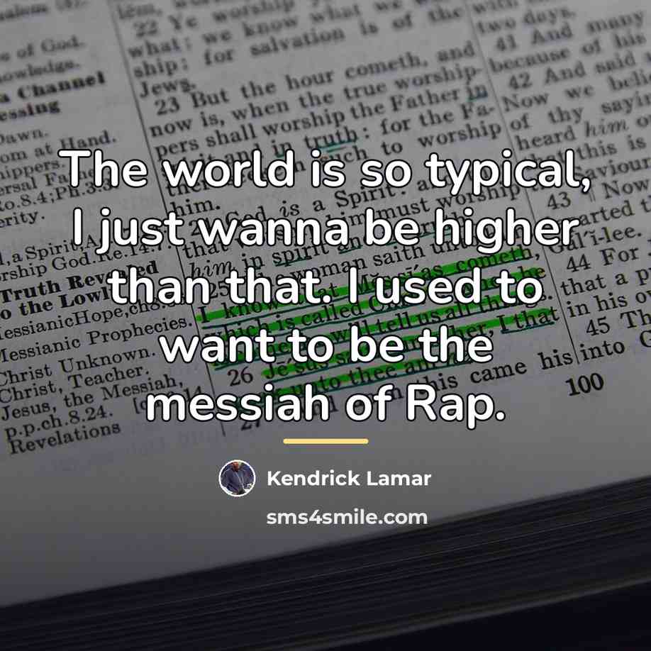 “The world is so typical, I just wanna be higher…” quote by Kendrick Lamar