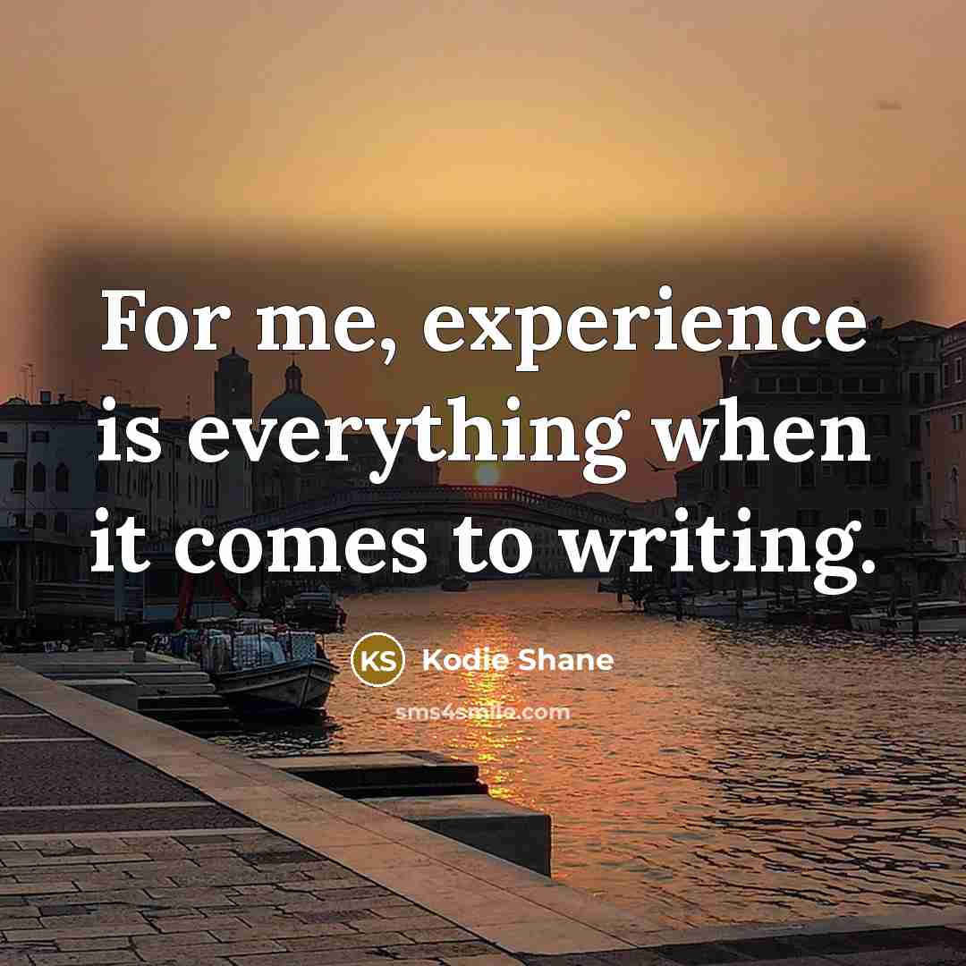“For me, experience is everything when it comes to writing.” quote by Kodie Shane