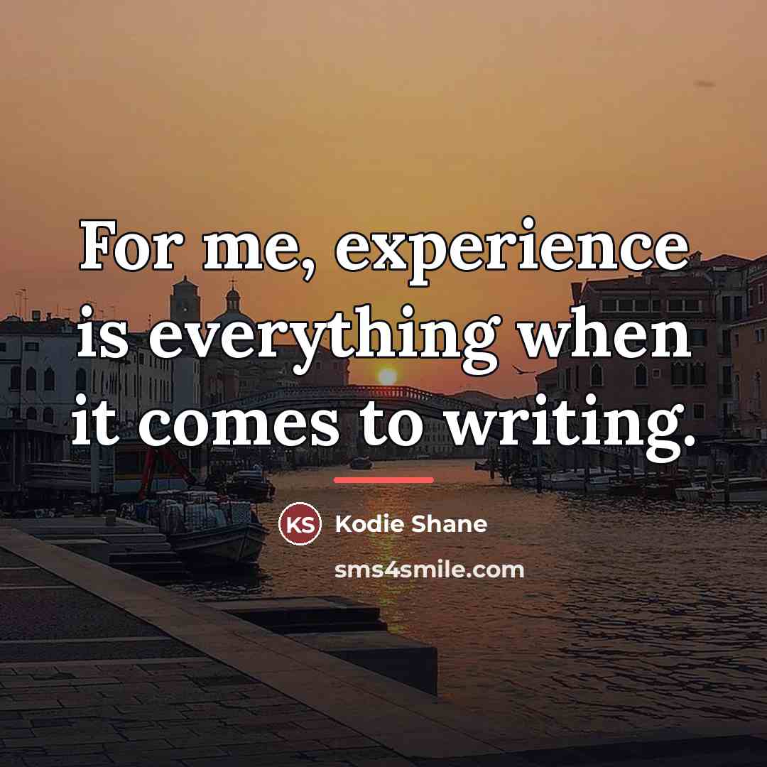 “For me, experience is everything when it comes to writing.…” quote by Kodie Shane